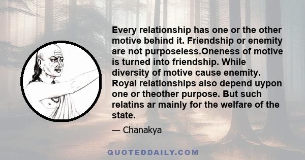 Every relationship has one or the other motive behind it. Friendship or enemity are not purposeless.Oneness of motive is turned into friendship. While diversity of motive cause enemity. Royal relationships also depend