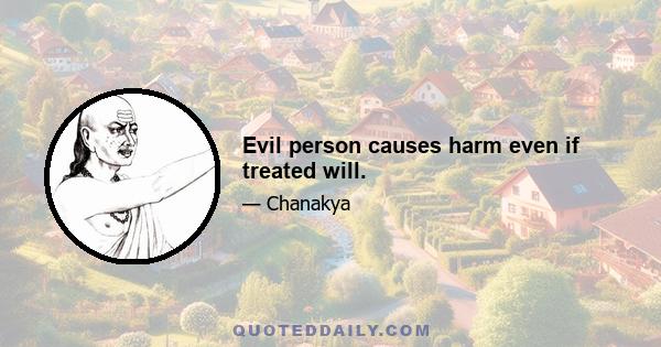 Evil person causes harm even if treated will.