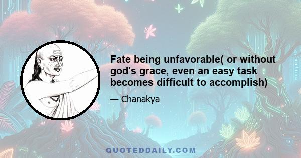 Fate being unfavorable( or without god's grace, even an easy task becomes difficult to accomplish)