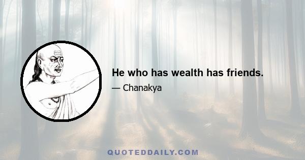 He who has wealth has friends.