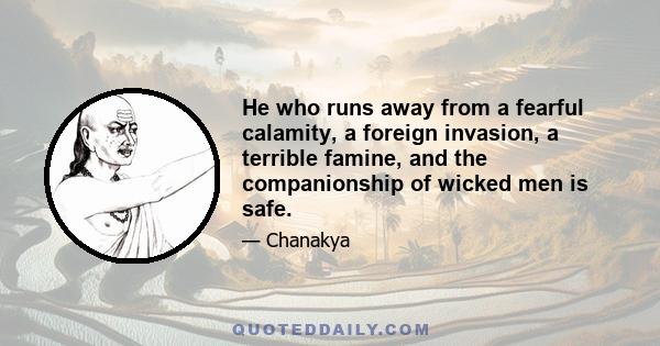 He who runs away from a fearful calamity, a foreign invasion, a terrible famine, and the companionship of wicked men is safe.