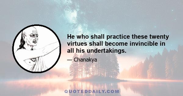 He who shall practice these twenty virtues shall become invincible in all his undertakings.