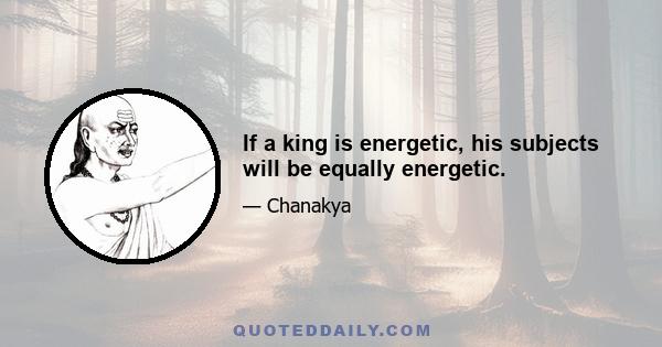 If a king is energetic, his subjects will be equally energetic.