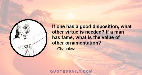 If one has a good disposition, what other virtue is needed? If a man has fame, what is the value of other ornamentation?