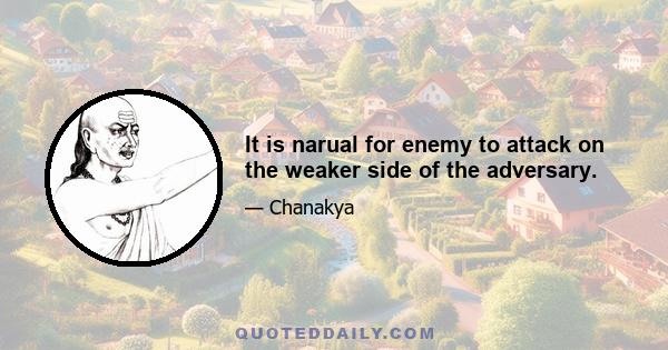 It is narual for enemy to attack on the weaker side of the adversary.