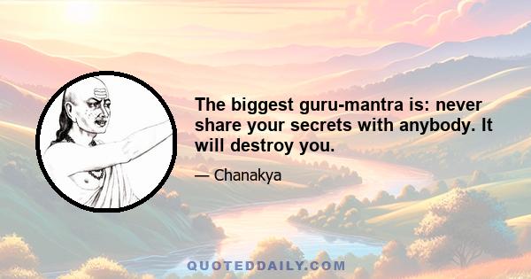 The biggest guru-mantra is: never share your secrets with anybody. It will destroy you.