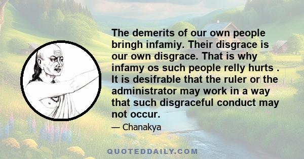 The demerits of our own people bringh infamiy. Their disgrace is our own disgrace. That is why infamy os such people relly hurts . It is desifrable that the ruler or the administrator may work in a way that such