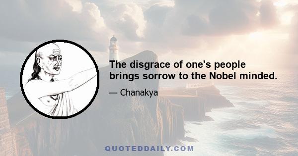 The disgrace of one's people brings sorrow to the Nobel minded.