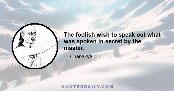 The foolish wish to speak out what was spoken in secret by the master.