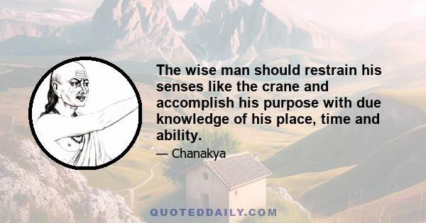 The wise man should restrain his senses like the crane and accomplish his purpose with due knowledge of his place, time and ability.