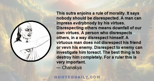 This sutra enjoins a rule of morality. It says nobody should be disrespected. A man can impress evdrybnody by his virtues. Disrespecting others means downfall of our own virtues. A person who disrespects others, in a