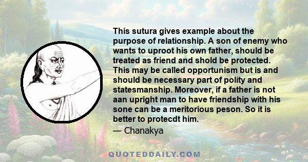 This sutura gives example about the purpose of relationship. A son of enemy who wants to uproot his own father, should be treated as friend and shold be protected. This may be called opportunism but is and should be