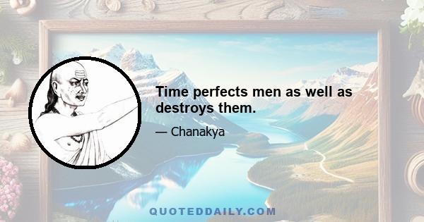 Time perfects men as well as destroys them.