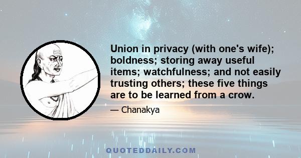 Union in privacy (with one's wife); boldness; storing away useful items; watchfulness; and not easily trusting others; these five things are to be learned from a crow.