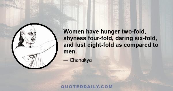 Women have hunger two-fold, shyness four-fold, daring six-fold, and lust eight-fold as compared to men.