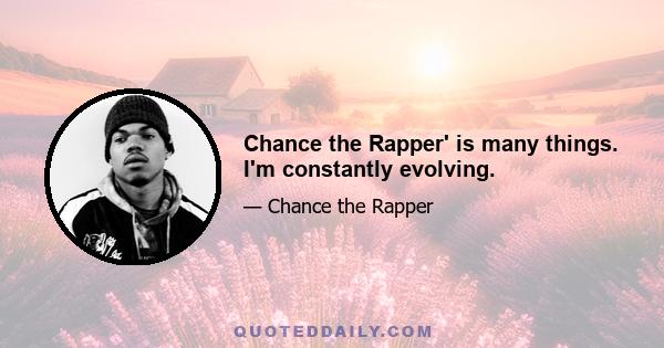 Chance the Rapper' is many things. I'm constantly evolving.