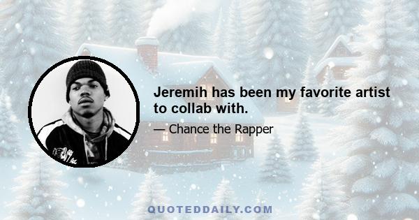 Jeremih has been my favorite artist to collab with.