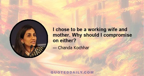 I chose to be a working wife and mother. Why should I compromise on either?