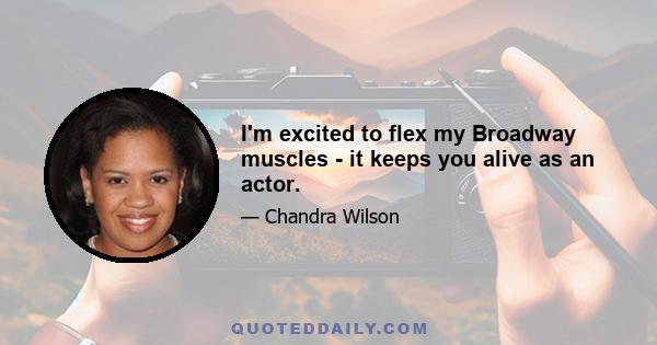 I'm excited to flex my Broadway muscles - it keeps you alive as an actor.