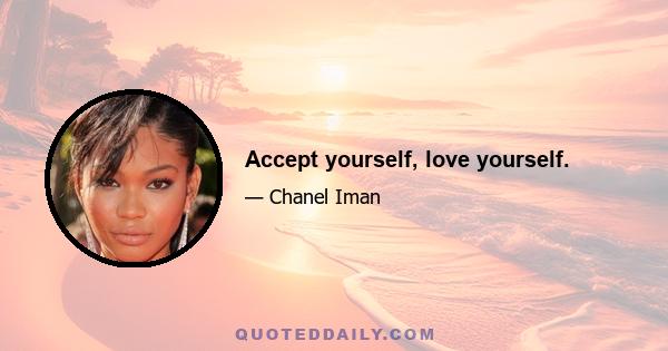 Accept yourself, love yourself.