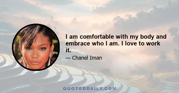 I am comfortable with my body and embrace who I am. I love to work it.