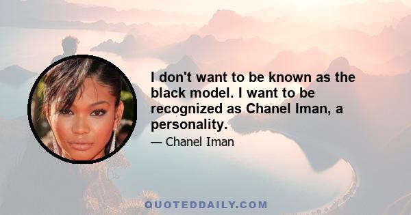 I don't want to be known as the black model. I want to be recognized as Chanel Iman, a personality.