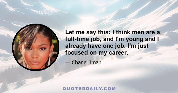 Let me say this: I think men are a full-time job, and I'm young and I already have one job. I'm just focused on my career.