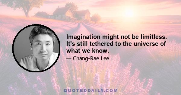 Imagination might not be limitless. It's still tethered to the universe of what we know.