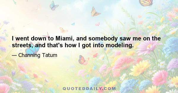 I went down to Miami, and somebody saw me on the streets, and that's how I got into modeling.