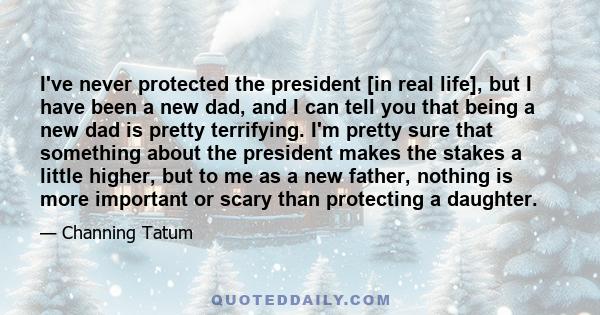 I've never protected the president [in real life], but I have been a new dad, and I can tell you that being a new dad is pretty terrifying. I'm pretty sure that something about the president makes the stakes a little