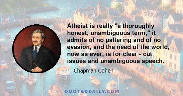 Atheist is really ʺa thoroughly honest, unambiguous term,ʺ it admits of no paltering and of no evasion, and the need of the world, now as ever, is for clear - cut issues and unambiguous speech.