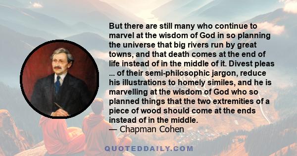 But there are still many who continue to marvel at the wisdom of God in so planning the universe that big rivers run by great towns, and that death comes at the end of life instead of in the middle of it. Divest pleas