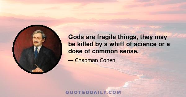 Gods are fragile things, they may be killed by a whiff of science or a dose of common sense.