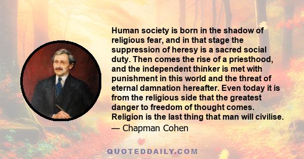 Human society is born in the shadow of religious fear, and in that stage the suppression of heresy is a sacred social duty. Then comes the rise of a priesthood, and the independent thinker is met with punishment in this 