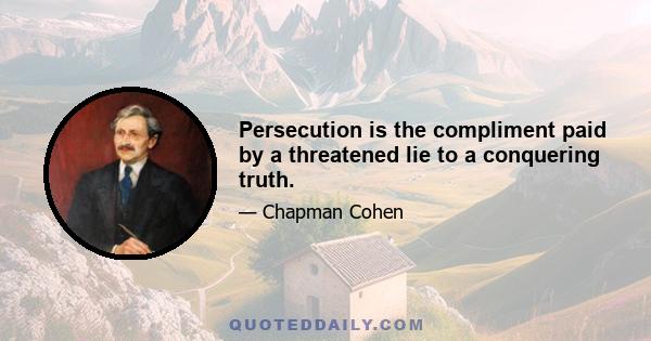 Persecution is the compliment paid by a threatened lie to a conquering truth.