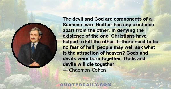 The devil and God are components of a Siamese twin. Neither has any existence apart from the other. In denying the existence of the one, Christians have helped to kill the other. If there need to be no fear of hell,