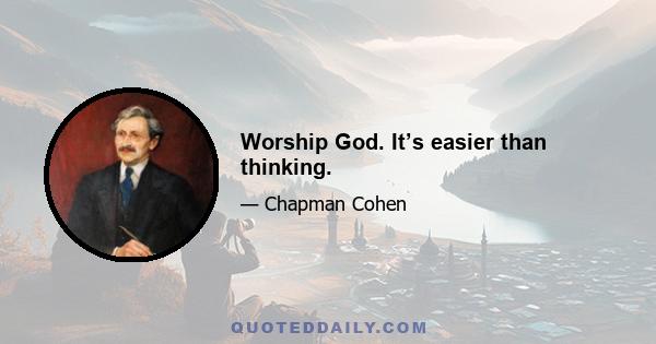 Worship God. It’s easier than thinking.