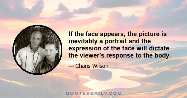 If the face appears, the picture is inevitably a portrait and the expression of the face will dictate the viewer's response to the body.