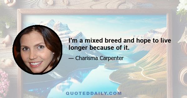 I'm a mixed breed and hope to live longer because of it.