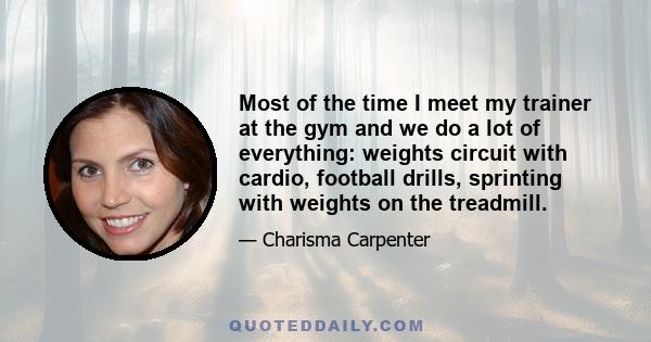 Most of the time I meet my trainer at the gym and we do a lot of everything: weights circuit with cardio, football drills, sprinting with weights on the treadmill.