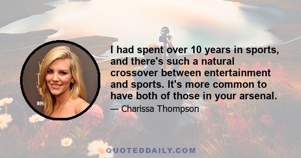 I had spent over 10 years in sports, and there's such a natural crossover between entertainment and sports. It's more common to have both of those in your arsenal.