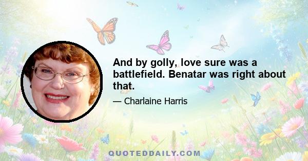 And by golly, love sure was a battlefield. Benatar was right about that.