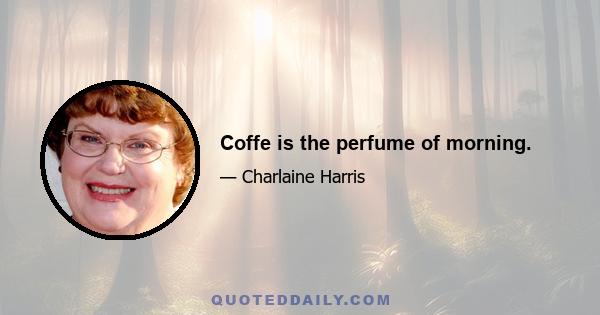 Coffe is the perfume of morning.