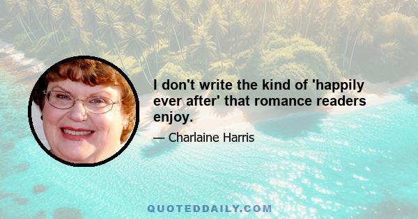 I don't write the kind of 'happily ever after' that romance readers enjoy.