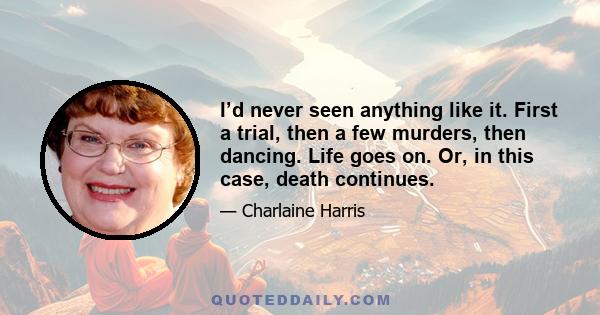 I’d never seen anything like it. First a trial, then a few murders, then dancing. Life goes on. Or, in this case, death continues.