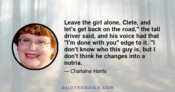 Leave the girl alone, Clete, and let's get back on the road, the tall driver said, and his voice had that I'm done with you edge to it. I don't know who this guy is, but I don't think he changes into a nutria.