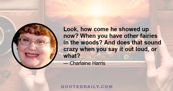 Look, how come he showed up now? When you have other fairies in the woods? And does that sound crazy when you say it out loud, or what?