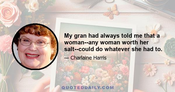 My gran had always told me that a woman--any woman worth her salt--could do whatever she had to.