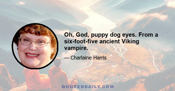 Oh, God, puppy dog eyes. From a six-foot-five ancient Viking vampire.