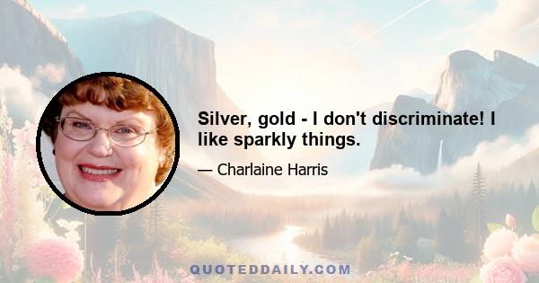 Silver, gold - I don't discriminate! I like sparkly things.